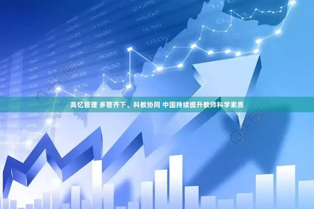 高忆管理 多管齐下、科教协同 中国持续提升教师科学素质