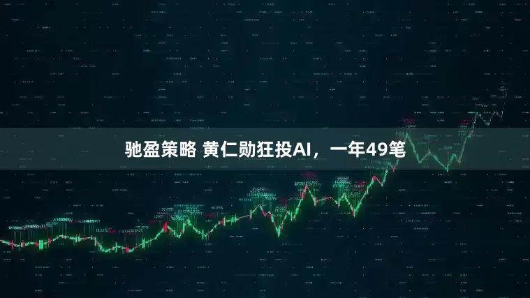 驰盈策略 黄仁勋狂投AI，一年49笔