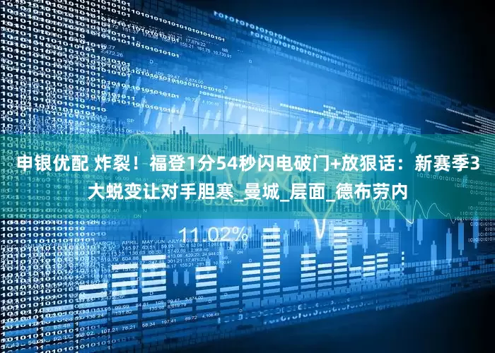 申银优配 炸裂！福登1分54秒闪电破门+放狠话：新赛季3大蜕变让对手胆寒_曼城_层面_德布劳内