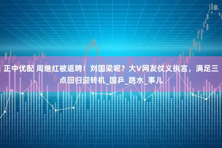 正中优配 周继红被返聘！刘国梁呢？大V网友仗义执言，满足三点回归迎转机_国乒_跳水_事儿