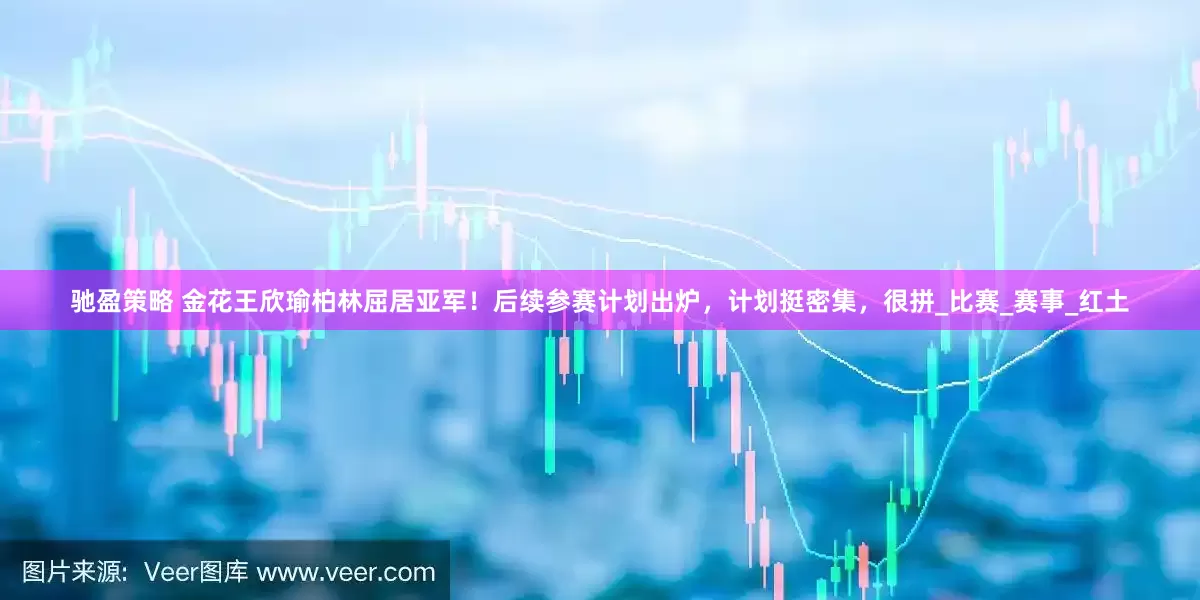 驰盈策略 金花王欣瑜柏林屈居亚军！后续参赛计划出炉，计划挺密集，很拼_比赛_赛事_红土