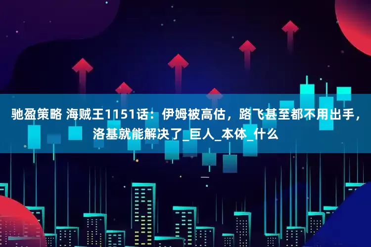 驰盈策略 海贼王1151话：伊姆被高估，路飞甚至都不用出手，洛基就能解决了_巨人_本体_什么