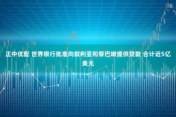 正中优配 世界银行批准向叙利亚和黎巴嫩提供贷款 合计近5亿美元