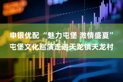 申银优配 “魅力屯堡 激情盛夏”屯堡文化巡演走进天龙镇天龙村