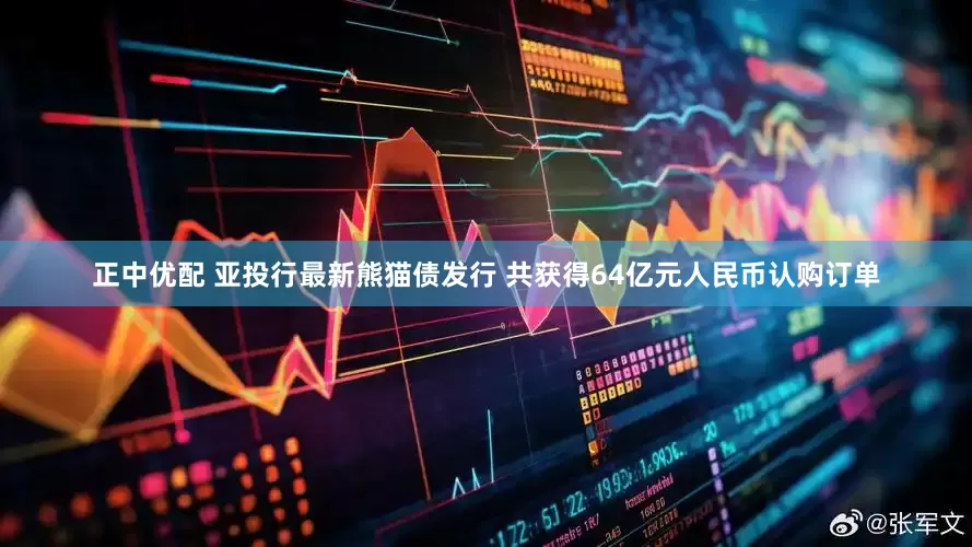 正中优配 亚投行最新熊猫债发行 共获得64亿元人民币认购订单