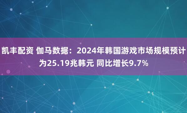 凯丰配资 伽马数据：2024年韩国游戏市场规模预计为25.19兆韩元 同比增长9.7%