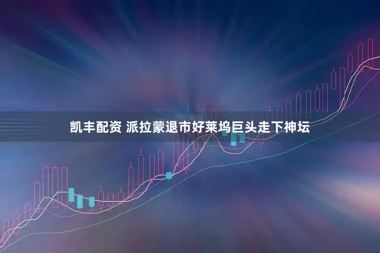 凯丰配资 派拉蒙退市好莱坞巨头走下神坛