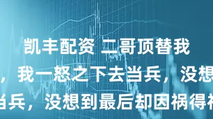 凯丰配资 二哥顶替我去罐头厂，我一怒之下去当兵，没想到最后却因祸得福了