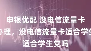 申银优配 没电信流量卡怎么办理，没电信流量卡适合学生党吗